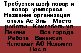 Требуется шеф-повар и повар -универсал › Название организации ­ отель Ас-Эль › Место работы ­ Коктебель ул Ленина 127 - Все города Работа » Вакансии   . Ненецкий АО,Нельмин Нос п.